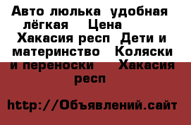 Авто-люлька​ удобная, лёгкая! › Цена ­ 700 - Хакасия респ. Дети и материнство » Коляски и переноски   . Хакасия респ.